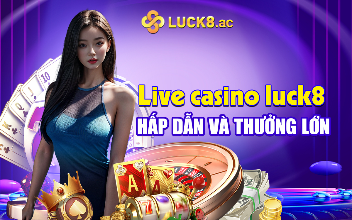 Live casino Luck8 hấp dẫn và thưởng lớn